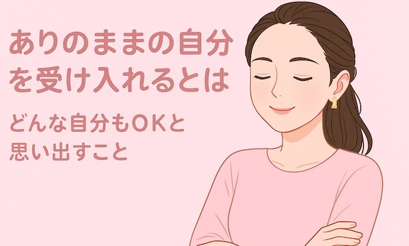 ありのままの自分を受け入れるとは何か――どんな自分もOKと思い出すこと
