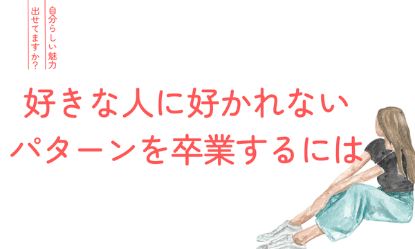 好きな人に好かれないのに、どうでもいい人からは好かれるパターンを卒業する