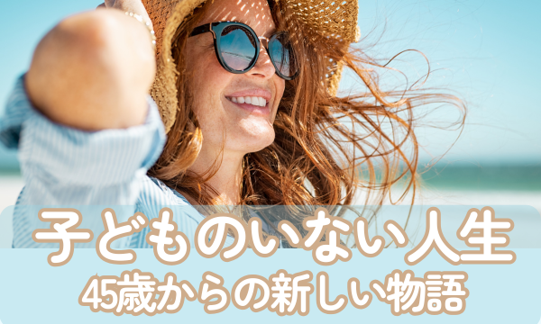 子どものいない人生〜45歳からの新しい物語の始め方
