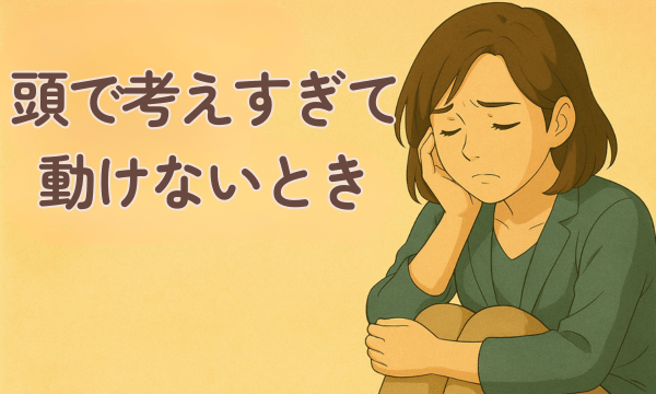 頭で考えすぎて、動けないとき