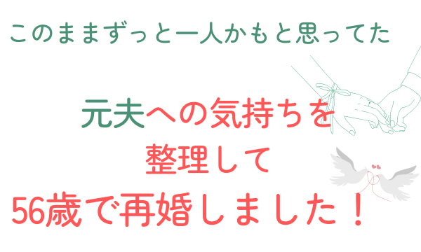 元夫への気持ちを整理して。56歳で結婚しました！