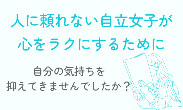 人に頼れない自立女子が心をラクにするために