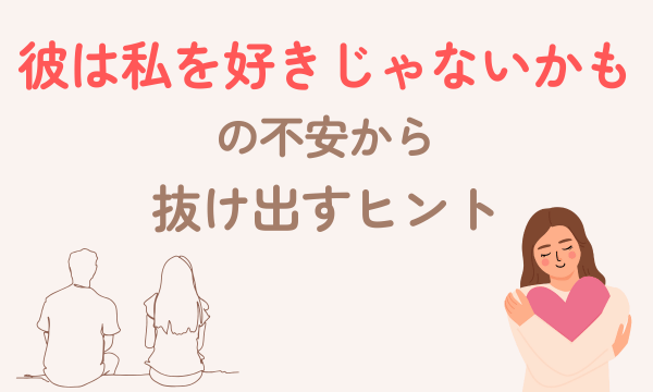 「彼は私を好きじゃないのかも」の不安から抜け出すヒント