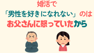 婚活で「男性を好きになれなかった」のは、お父さんに怒っていたから